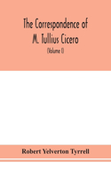 The Correspondence of M. Tullius Cicero, arranged According to its chronological order with a revision of the text, a commentary and introduction essays on the life of Cicero, and the Style of his Letters (Volume I)