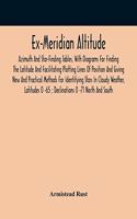 Ex-Meridian Altitude, Azimuth And Star-Finding Tables, With Diagrams For Finding The Latitude And Facilitating Plotting Lines Of Position And Giving New And Practical Methods For Identifying Stars In Cloudy Weather, Latitudes 0 -65; Declinations 0