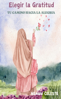 Elegir La Gratitud: Tu Camino Hacia La Alegria:60 Hojas a Color Dedicadas a la Gratitud Diaria y 60 Hojas con Frases Bíblicas y Reflexiones