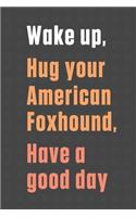 Wake up, Hug your American Foxhound, Have a good day: For American Foxhound Dog Fans