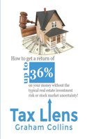 Tax Liens: How to Get a Return of Up to 36% on Your Money Without the Typical Real Estate Investment Risk or Stock Market Uncertainty!