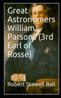 Great Astronomers William Parsons (3rd Earl of Rosse)
