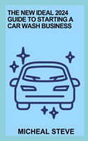The New Ideal 2024 Guide To Starting A Car Wash Business