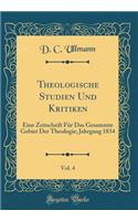 Theologische Studien Und Kritiken, Vol. 4: Eine Zeitschrift FÃ¼r Das Gesammte Gebiet Der Theologie; Jahrgang 1834 (Classic Reprint)