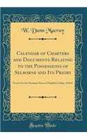Calendar of Charters and Documents Relating to the Possessions of Selborne and Its Priory: Preserved in the Muniment Room of Magdalen College, Oxford (Classic Reprint)