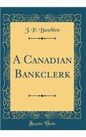 A Canadian Bankclerk (Classic Reprint)