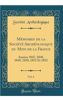 Mémoires de la Société Archéologique du Midi de la France, Vol. 6: Années 1847, 1848, 1849, 1850, 1851 Et 1852 (Classic Reprint)