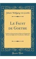 Le Faust de Goethe: Traduit en Français dans le Mètre de l'Original Et Suivant les Règles de la Versification Allemande (Classic Reprint)