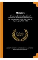 Memoirs: Of Leonora Christina, Daughter of Christian IV of Denmark. Written During Her Imprisonment in the Blue Tower at Copenhagen, 1663-1685: Of Leonora Christina, Daughter of Christian IV of Denmark. Written During Her Imprisonment in the Blue Tower at Copenhagen, 1663-1685