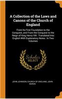 A Collection of the Laws and Canons of the Church of England: From Its First Foundation to the Conquest, and From the Conquest to the Reign of King Henry VIII: Translated Into English With Explanatory Notes: In