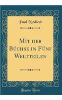 Mit der Büchse in Fünf Weltteilen (Classic Reprint)