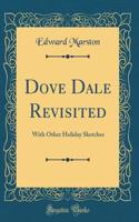 Dove Dale Revisited: With Other Holiday Sketches (Classic Reprint)