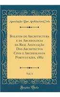 Boletim de Architectura e de Archeologia da Real Associação Dos Architectos Civis e Archeologos Portuguezes, 1882, Vol. 3 (Classic Reprint)