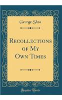 Recollections of My Own Times (Classic Reprint)