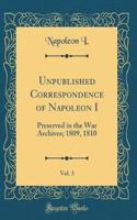 Unpublished Correspondence of Napoleon I, Vol. 3: Preserved in the War Archives; 1809, 1810 (Classic Reprint)