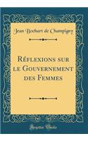 Rï¿½flexions Sur Le Gouvernement Des Femmes (Classic Reprint)