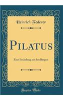 Pilatus: Eine Erzählung aus den Bergen (Classic Reprint)
