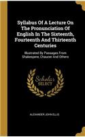 Syllabus Of A Lecture On The Pronunciation Of English In The Sixteenth, Fourteenth And Thirteenth Centuries