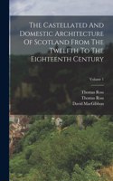 Castellated And Domestic Architecture Of Scotland From The Twelfth To The Eighteenth Century; Volume 1