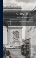 Verb Drill: A Thorough Course in the French Verbs by Constant Practice in Conversion