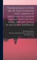 Register of Letters &c. of the Governour and Company of Merchants of London Trading Into the East Indies, 1600-1619. Edited by Sir George Birdwood
