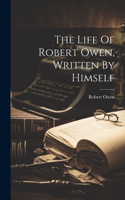 Life Of Robert Owen, Written By Himself