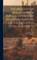 Inquisition and Judaism. A Sermon Addressed to Jewish Martyrs, on the Occasion of an Auto da Fe