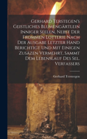 Gerhard Terstegen's Geistliches Blumengärtlein Inniger Seelen, Nebst Der Frommen Lotterie Nach Der Ausgabe Letzter Hand Berichtigt Und Mit Einigen Zusäzen Vermehrt, Sammt Dem Lebenslauf Des Sel. Verfassers