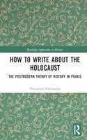 How to Write About the Holocaust: The Postmodern Theory of History in Praxis(Routledge Approaches to History)