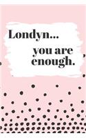 Londyn You are Enough: Cute Personalized Diary / Notebook / Journal/ Greetings / Appreciation Quote Gift (6 x 9 - 110 Blank Lined Pages)