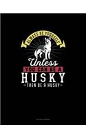 Always Be Yourself Unless You Can Be A Husky Then Be A Husky: Quilting Journal