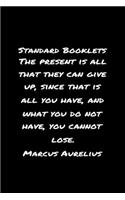 Standard Booklets The Present Is All That They Can Give Up Since That Is All You Have and What You Do Not Have You Cannot Lose Marcus Aurelius: A soft cover blank lined journal with a Marcus Aurelius quote at the top of each journal entry.