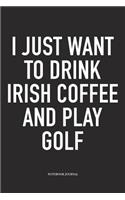 I Just Want to Drink Irish Coffee and Play Golf: A 6x9 Inch Matte Softcover Diary Notebook with 120 Blank Lined Pages and a Funny Golfing Cover Slogan