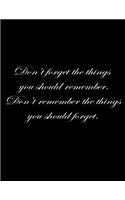 Don't forget the things you should remember. Don't remember the things you should forget.