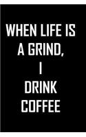 When Life is a grind, I drink coffee: Notebook journal with fun quotation on cover, nice gift for coffee lovers. 6 x 9 blank lined pages.