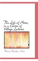 The Life of Moses, in a Course of Village Lectures