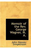 Memoir of the REV. George Wagner, M. A.: (English)