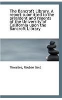 The Bancroft Library. a Report Submitted to the President and Regents of the University of Californi