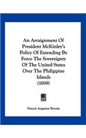 An Arraignment Of President McKinley's Policy Of Extending By Force The Sovereignty Of The United States Over The Philippine Islands (1899)