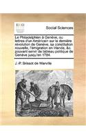 Le Philadelphien Genve, Ou Lettres D'Un Amricain Sur La Dernire Rvolution de Genve, Sa Constitution Nouvelle, L'Migration En Irlande, &C. Pouvant Servir de Tableau Politique de Genve Jusqu'en 1784.