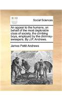 An Appeal to the Humane, on Behalf of the Most Deplorable Class of Society, the Climbing Boys, Employed by the Chimney-Sweepers. by J.P. Andrews.: (English)