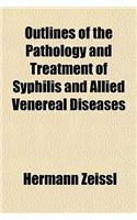 Outlines of the Pathology and Treatment of Syphilis and Allied Venereal Diseases