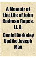 A Memoir of the Life of John Codman Ropes, LL. D.; With the Proceedings of Various Societies, Addresses, Papers, and Resolutions in