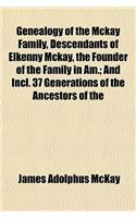 Genealogy of the McKay Family, Descendants of Elkenny McKay, the Founder of the Family in Am.; And Incl. 37 Generations of the Ancestors of the