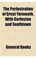 The Perlustration of Great Yarmouth, with Gorleston and Southtown