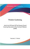 Window Gardening: And a List of Some of the Flowers Found Growing Naturally in the Vicinity of Boston (1889)