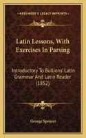 Latin Lessons, with Exercises in Parsing: Introductory to Bullions' Latin Grammar and Latin Reader (1852)
