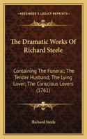 The Dramatic Works Of Richard Steele: Containing The Funeral; The Tender Husband; The Lying Lover; The Conscious Lovers (1761)(English)