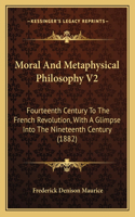 Moral And Metaphysical Philosophy V2: Fourteenth Century To The French Revolution, With A Glimpse Into The Nineteenth Century (1882)