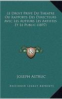 Le Droit Prive Du Theatre Ou Rapports Des Directeurs Avec Les Auteurs Les Artistes Et Le Public (1897)